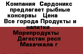 Компания “Сардоникс“ предлагает рыбные консервы › Цена ­ 36 - Все города Продукты и напитки » Морепродукты   . Дагестан респ.,Махачкала г.
